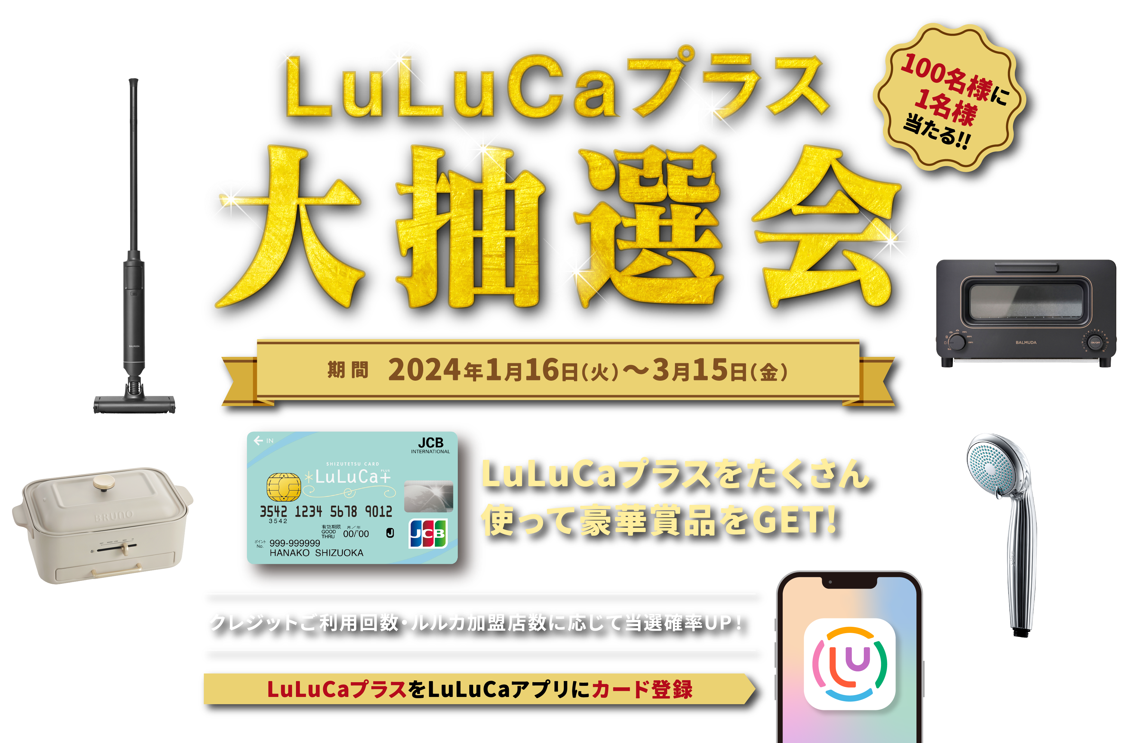 LuLuCaプラス大抽選会 期間2024年1月16日（火）～2024年3月15日（金）LuLuCaプラスをたくさん使って豪華賞品をGET! クレジットご利用回数・ルルカ加盟店数に応じて当選確率UP! LuLuCaプラスをLuLuCaアプリにカード登録